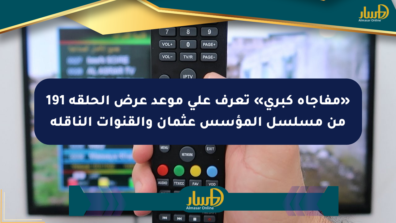 «مفاجأة كبرى» تعرف على موعد عرض الحلقة 191 من مسلسل المؤسس عثمان والقنوات الناقلة